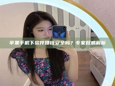 浚县苹果手机下软件赚钱安全吗？专家权威解析