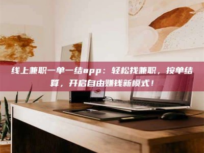 浚县线上兼职一单一结app：轻松找兼职，按单结算，开启自由赚钱新模式！