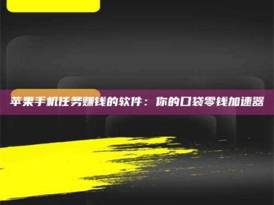 浚县苹果手机任务赚钱的软件：你的口袋零钱加速器