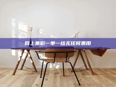 浚县网上兼职一单一结无任何费用