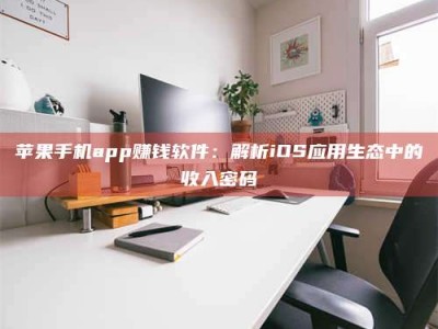 浚县苹果手机app赚钱软件：解析iOS应用生态中的收入密码