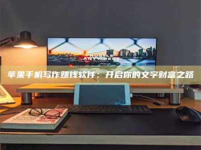 浚县苹果手机写作赚钱软件：开启你的文字财富之路