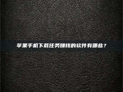 浚县苹果手机下载任务赚钱的软件有哪些？