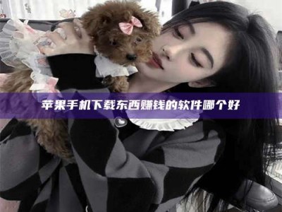 浚县苹果手机下载东西赚钱的软件哪个好