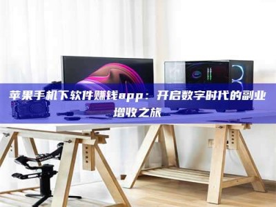 浚县苹果手机下软件赚钱app：开启数字时代的副业增收之旅