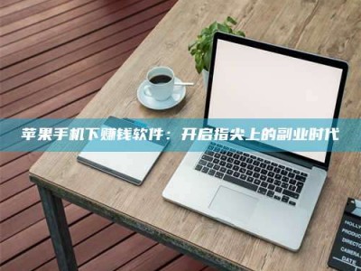 浚县苹果手机下赚钱软件：开启指尖上的副业时代